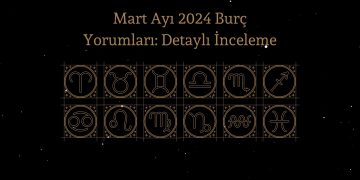 Mart Ayı 2024 Burç Yorumları: Detaylı İnceleme