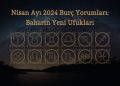 Nisan Ayı 2024 Burç Yorumları: Baharın Yeni Ufukları