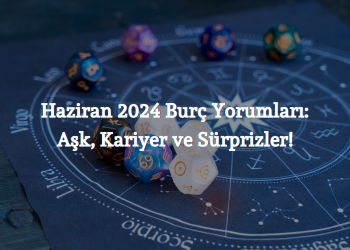 Haziran 2024 Burç Yorumları: Aşk, Kariyer ve Sürprizler!